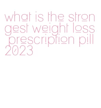 what is the strongest weight loss prescription pill 2023