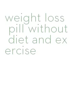 weight loss pill without diet and exercise