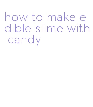 how to make edible slime with candy