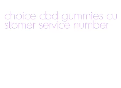 choice cbd gummies customer service number