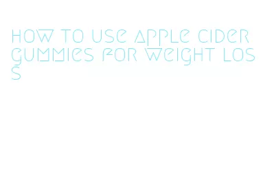 how to use apple cider gummies for weight loss