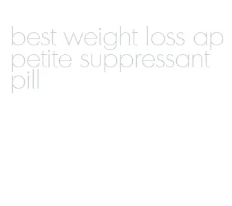 best weight loss appetite suppressant pill