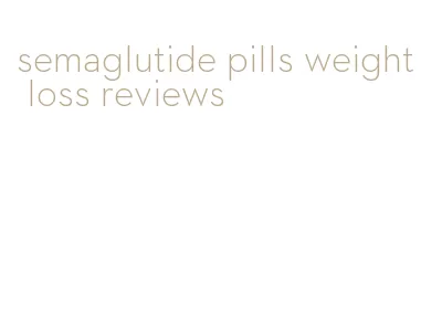 semaglutide pills weight loss reviews