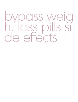 bypass weight loss pills side effects