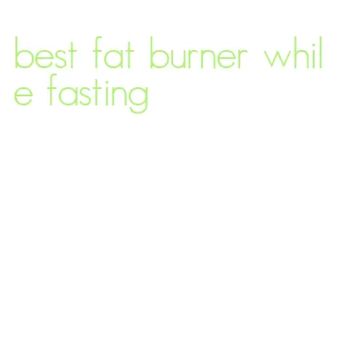 best fat burner while fasting