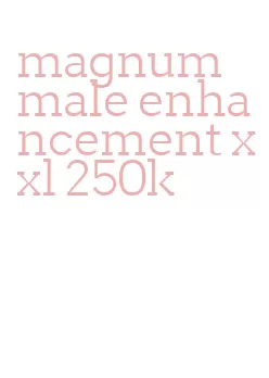 magnum male enhancement xxl 250k