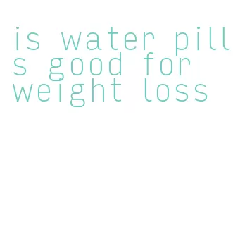 is water pills good for weight loss