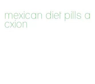 mexican diet pills acxion