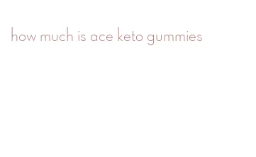 how much is ace keto gummies