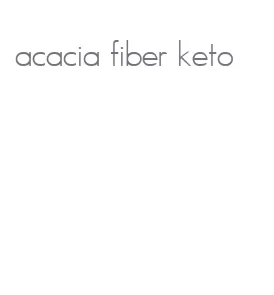 acacia fiber keto