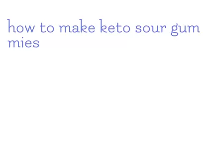 how to make keto sour gummies