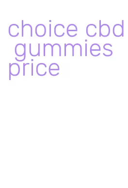 choice cbd gummies price