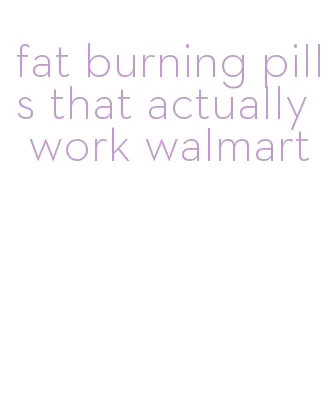 fat burning pills that actually work walmart