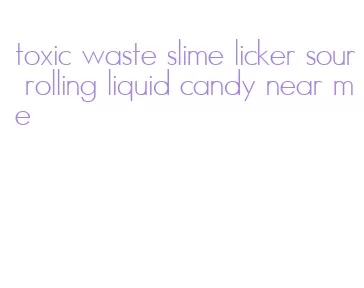 toxic waste slime licker sour rolling liquid candy near me