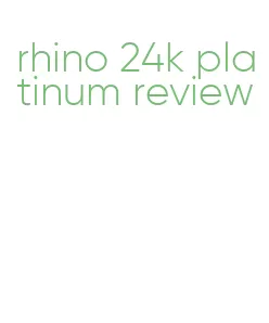 rhino 24k platinum review