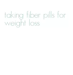 taking fiber pills for weight loss