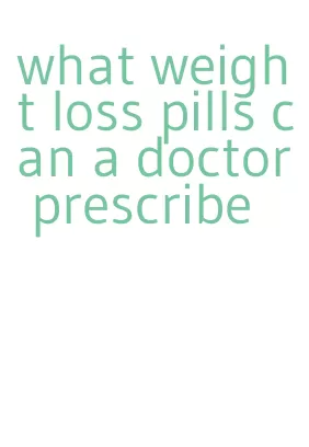 what weight loss pills can a doctor prescribe