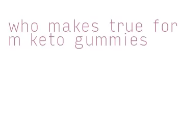 who makes true form keto gummies