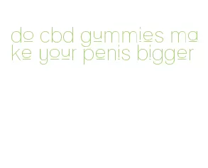 do cbd gummies make your penis bigger