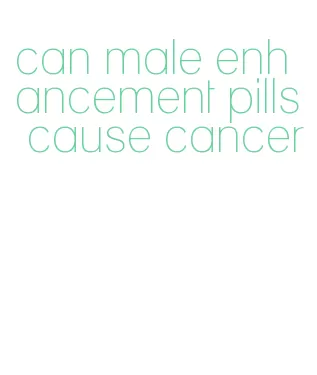 can male enhancement pills cause cancer