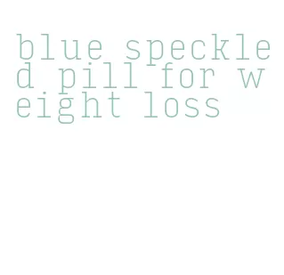 blue speckled pill for weight loss