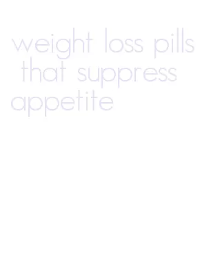 weight loss pills that suppress appetite