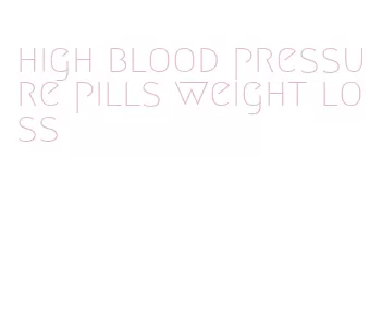 high blood pressure pills weight loss