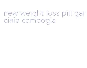 new weight loss pill garcinia cambogia