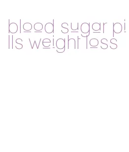 blood sugar pills weight loss