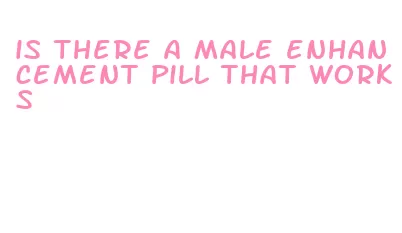 is there a male enhancement pill that works