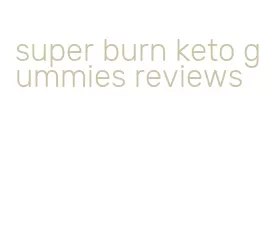 super burn keto gummies reviews