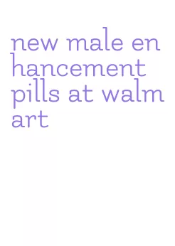 new male enhancement pills at walmart