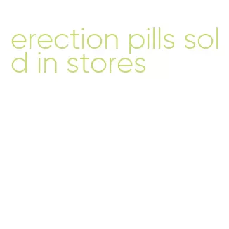 erection pills sold in stores