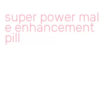 super power male enhancement pill