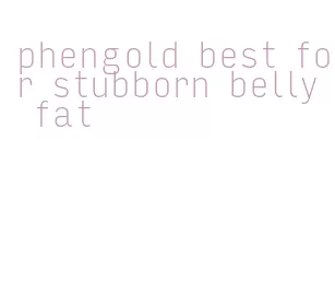 phengold best for stubborn belly fat