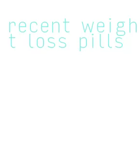 recent weight loss pills