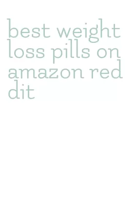 best weight loss pills on amazon reddit