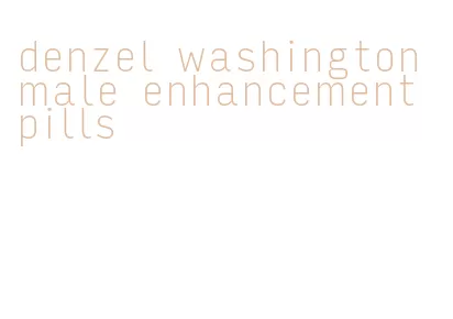 denzel washington male enhancement pills