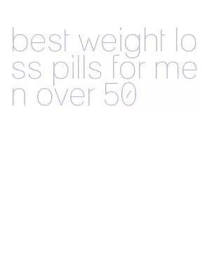 best weight loss pills for men over 50