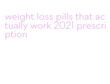 weight loss pills that actually work 2021 prescription