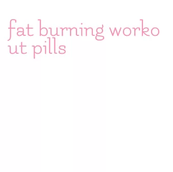 fat burning workout pills