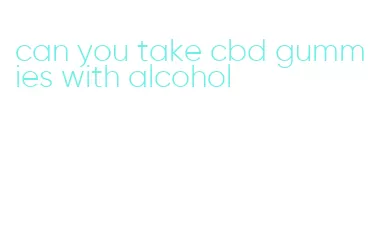 can you take cbd gummies with alcohol