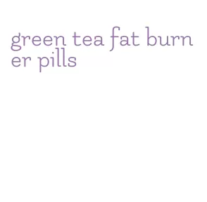 green tea fat burner pills