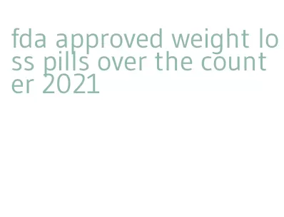 fda approved weight loss pills over the counter 2021