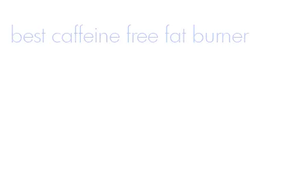 best caffeine free fat burner