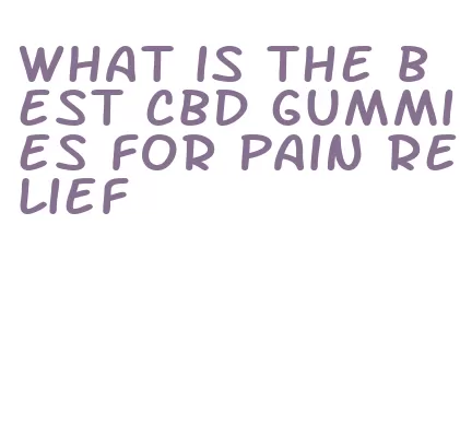 what is the best cbd gummies for pain relief