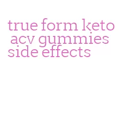 true form keto acv gummies side effects