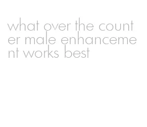 what over the counter male enhancement works best