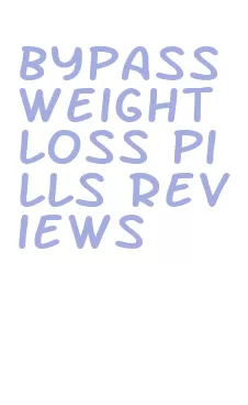 bypass weight loss pills reviews