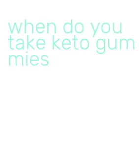 when do you take keto gummies